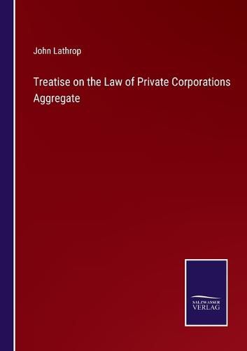 Treatise on the Law of Private Corporations Aggregate