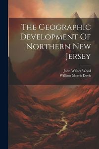 Cover image for The Geographic Development Of Northern New Jersey