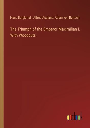 Cover image for The Triumph of the Emperor Maximilian I. With Woodcuts