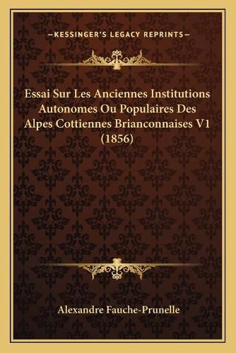 Essai Sur Les Anciennes Institutions Autonomes Ou Populaires Des Alpes Cottiennes Brianconnaises V1 (1856)