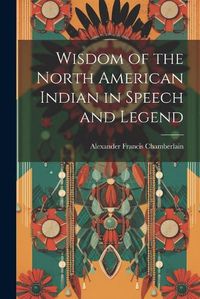 Cover image for Wisdom of the North American Indian in Speech and Legend