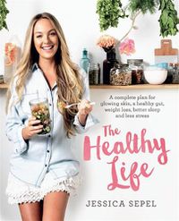 Cover image for The Healthy Life: A complete plan for glowing skin, a healthy gut, weight loss, better sleep and less stress
