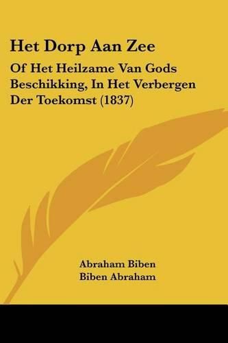 Cover image for Het Dorp Aan Zee: Of Het Heilzame Van Gods Beschikking, in Het Verbergen Der Toekomst (1837)