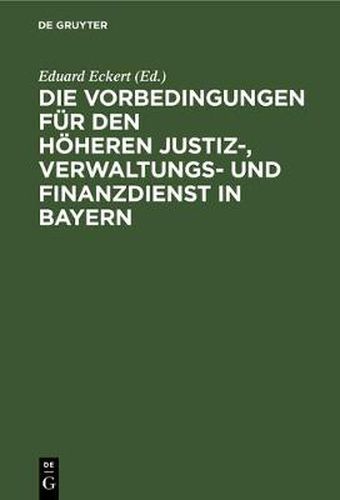 Cover image for Die Vorbedingungen Fur Den Hoeheren Justiz-, Verwaltungs- Und Finanzdienst in Bayern: Eine Sammlung Der Vorschriften Mit Anmerkungen, Alphabetischem Sachregister Und Anhang