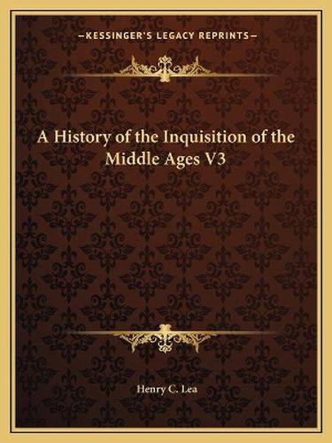 Cover image for A History of the Inquisition of the Middle Ages V3 a History of the Inquisition of the Middle Ages V3