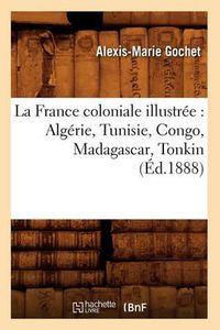 Cover image for La France Coloniale Illustree: Algerie, Tunisie, Congo, Madagascar, Tonkin (Ed.1888)