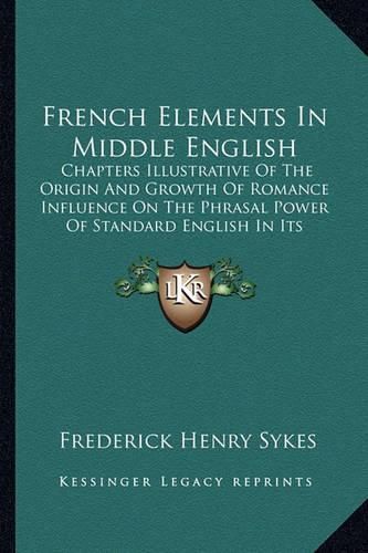 French Elements in Middle English: Chapters Illustrative of the Origin and Growth of Romance Influence on the Phrasal Power of Standard English in Its Formative Period (1899)