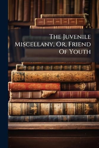Cover image for The Juvenile Miscellany, Or, Friend of Youth