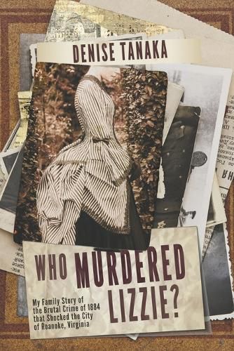 Cover image for Who Murdered Lizzie? My Family Story of the Brutal Crime of 1884 that Shocked the City of Roanoke, Virginia