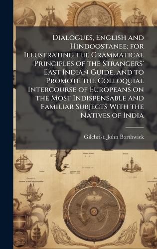 Cover image for Dialogues, English and Hindoostanee; for Illustrating the Grammatical Principles of the Strangers' East Indian Guide, and to Promote the Colloquial Intercourse of Europeans on the Most Indispensable and Familiar Subjects With the Natives of India