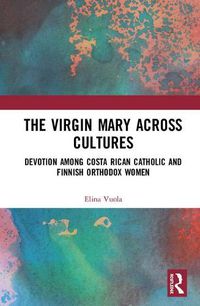 Cover image for The Virgin Mary across Cultures: Devotion among Costa Rican Catholic and Finnish Orthodox Women