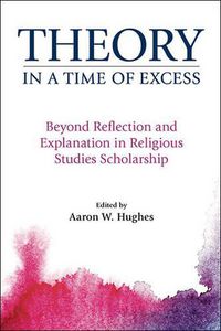 Cover image for Theory in a Time of Excess: Beyond Reflection and Explanation in Religious Studies Scholarship