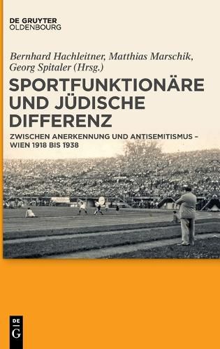 Sportfunktionare Und Judische Differenz: Zwischen Anerkennung Und Antisemitismus - Wien 1918 Bis 1938