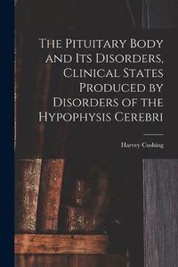 Cover image for The Pituitary Body and Its Disorders, Clinical States Produced by Disorders of the Hypophysis Cerebri