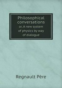 Cover image for Philosophical conversations or, A new system of physics by way of dialogue