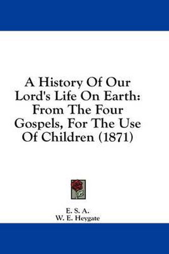 Cover image for A History of Our Lord's Life on Earth: From the Four Gospels, for the Use of Children (1871)