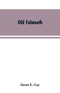 Cover image for Old Falmouth: The Story of the Town From the Days of the Killigrews to the Earliest Part of the 19th Century