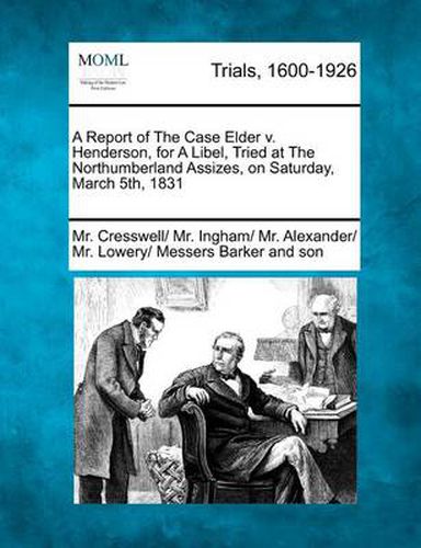 Cover image for A Report of the Case Elder V. Henderson, for a Libel, Tried at the Northumberland Assizes, on Saturday, March 5th, 1831