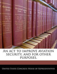 Cover image for An ACT to Improve Aviation Security, and for Other Purposes.