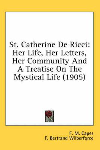 Cover image for St. Catherine de Ricci: Her Life, Her Letters, Her Community and a Treatise on the Mystical Life (1905)