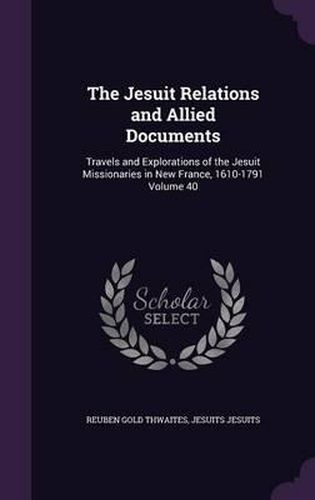 Cover image for The Jesuit Relations and Allied Documents: Travels and Explorations of the Jesuit Missionaries in New France, 1610-1791 Volume 40