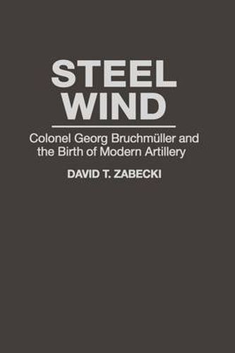 Cover image for Steel Wind: Colonel Georg Bruchmuller and the Birth of Modern Artillery