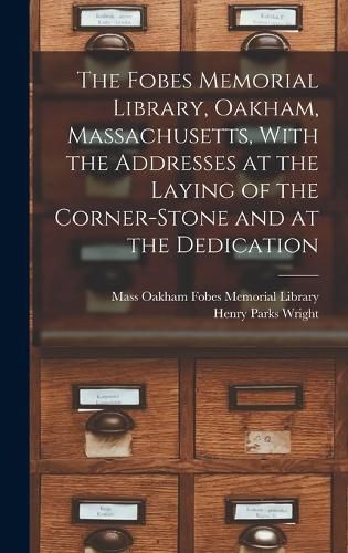 Cover image for The Fobes Memorial Library, Oakham, Massachusetts, With the Addresses at the Laying of the Corner-stone and at the Dedication