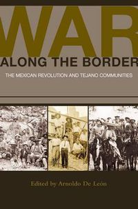 Cover image for War along the Border: The Mexican Revolution and Tejano Communities