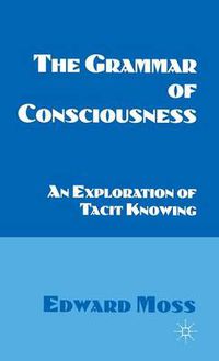 Cover image for The Grammar of Consciousness: An Exploration of Tacit Knowing