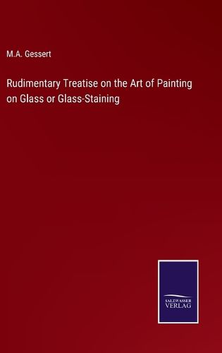 Cover image for Rudimentary Treatise on the Art of Painting on Glass or Glass-Staining