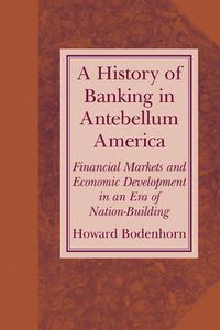 Cover image for A History of Banking in Antebellum America: Financial Markets and Economic Development in an Era of Nation-Building