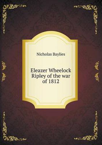 Cover image for Eleazer Wheelock Ripley of the war of 1812