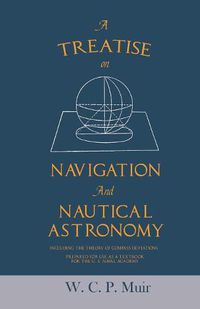 Cover image for A Treatise on Navigation and Nautical Astronomy - Including the Theory of Compass Deviations - Prepared for Use as a Textbook for the U. S. Naval Academy