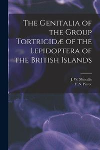 Cover image for The Genitalia of the Group Tortricidae of the Lepidoptera of the British Islands