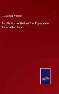 Cover image for Recollections of the Last Four Popes and of Rome in their Times