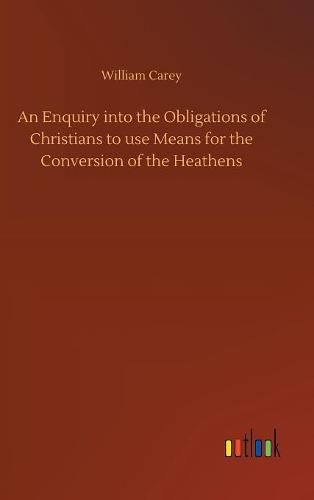 Cover image for An Enquiry into the Obligations of Christians to use Means for the Conversion of the Heathens