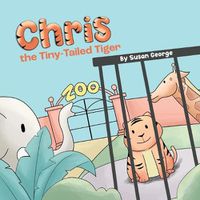 Cover image for Chris, the Tiny-Tailed Tiger: Inspired by my Husband's Second Grade Story-The Tiger That Was Lost