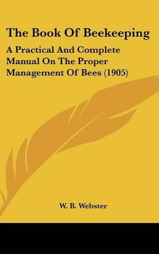 Cover image for The Book of Beekeeping: A Practical and Complete Manual on the Proper Management of Bees (1905)