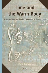 Cover image for Time and the Warm Body: A Musical Perspective on the Construction of Time