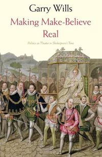Cover image for Making Make-Believe Real: Politics as Theater in Shakespeare's Time