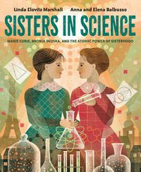 Cover image for Sisters in Science: Marie Curie, Bronia Dluska, and the Atomic Power of Sisterhood