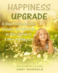 Cover image for Happiness Upgrade: 6 Steps to Finding Greater Joy, Success, and Advantage on Your Way to Living A More Fulfilling Life