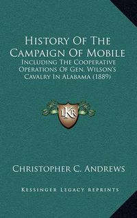 Cover image for History of the Campaign of Mobile: Including the Cooperative Operations of Gen. Wilson's Cavalry in Alabama (1889)