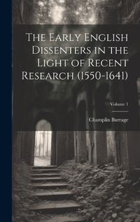 Cover image for The Early English Dissenters in the Light of Recent Research (1550-1641); Volume 1