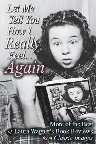 Cover image for Let Me Tell You How I Really Feel...Again: More of the Best of Laura Wagner's Book Reviews from Classic Images