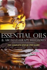 Cover image for Essential Oils & Aromatherapy Reloaded: The Complete Step by Step Guide