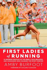 Cover image for First Ladies of Running: 22 Inspiring Profiles of the Rebels, Rule Breakers, and Visionaries Who Changed the Sport Forever