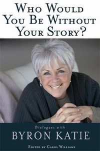 Cover image for Who Would You Be Without Your Story?: Dialogues with Byron Katie