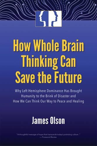 Cover image for How Whole Brain Thinking Can Save the Future: Why Left Hemisphere Dominance Has Brought Humanity to the Brink of Disaster and How We Can Think Our Way to Peace and Healing