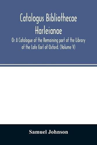 Catalogus bibliothecae Harleianae; Or A Catalogue of the Remaining part of the Library of the Late Earl of Oxford. (Volume V)